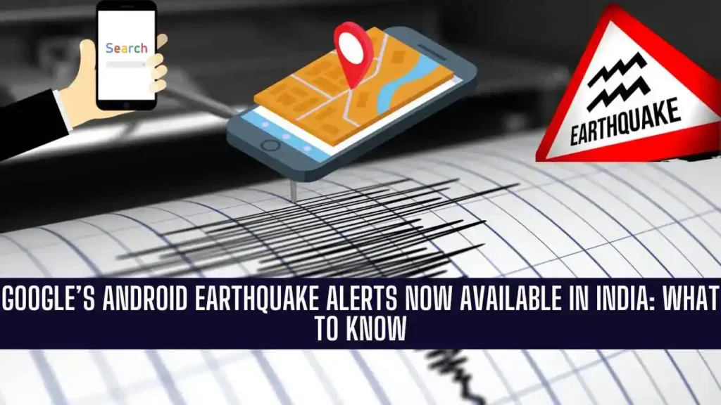 Google’s Android Earthquake Alerts Now Available in India: What to Know