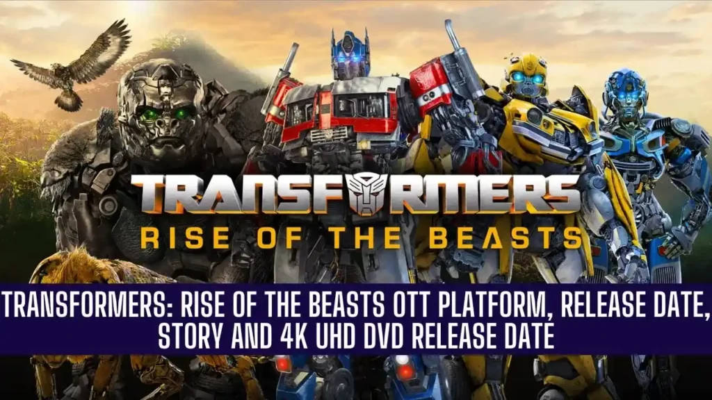 Transformers: Rise of the Beasts OTT Platform, release date, Story and 4K UHD DVD release date